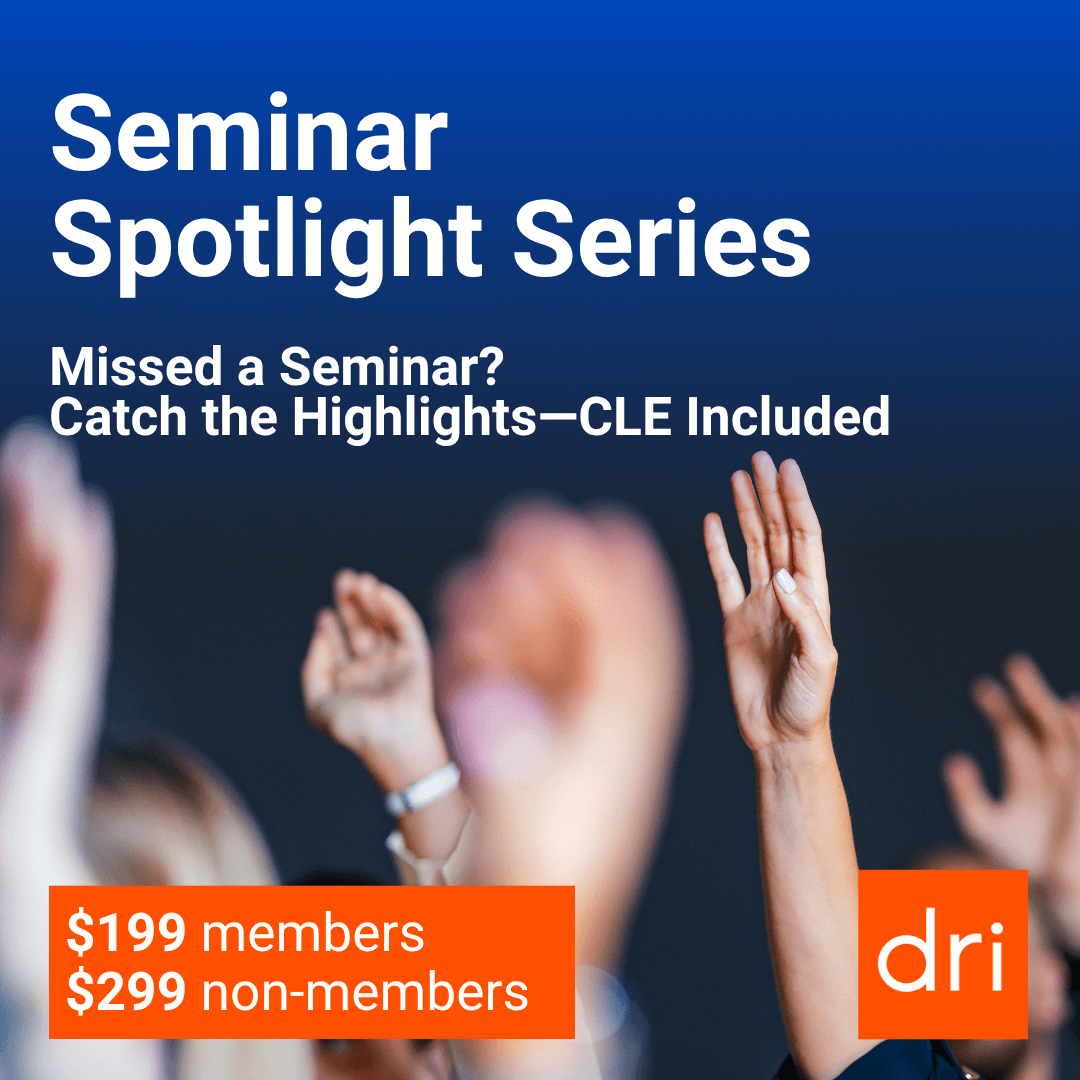 DRI Seminar Spotlight Series - catch the highlights (CLE Included) $199 members, $299 non-members