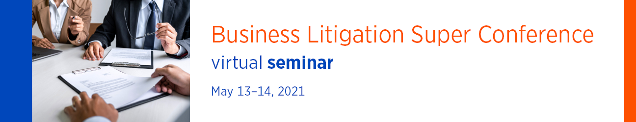 Business Litigation Super Conference Virtual Seminar May 13-14, 2021