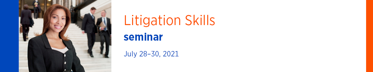 Litigation Skills Seminar July 28-30, 2021